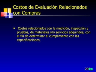 202
Costos de Evaluación Relacionados
con Compras
 Costos relacionados con la medición, inspección y
pruebas, de materiales y/o servicios adquiridos, con
el fin de determinar el cumplimiento con las
especificaciones.
 