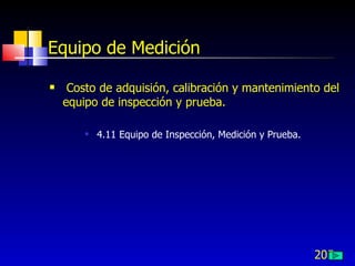205
Equipo de Medición
 Costo de adquisión, calibración y mantenimiento del
equipo de inspección y prueba.
 4.11 Equipo de Inspección, Medición y Prueba.
 