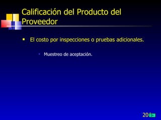 206
Calificación del Producto del
Proveedor
 El costo por inspecciones o pruebas adicionales.
 Muestreo de aceptación.
 
