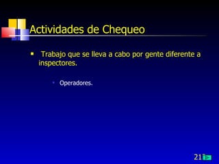 213
Actividades de Chequeo
 Trabajo que se lleva a cabo por gente diferente a
inspectores.
 Operadores.
 