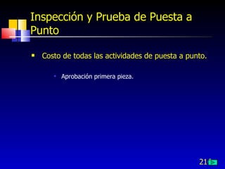 216
Inspección y Prueba de Puesta a
Punto
 Costo de todas las actividades de puesta a punto.
 Aprobación primera pieza.
 