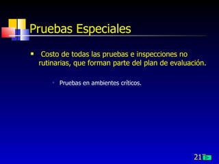 217
Pruebas Especiales
 Costo de todas las pruebas e inspecciones no
rutinarias, que forman parte del plan de evaluación.

Pruebas en ambientes críticos.
 
