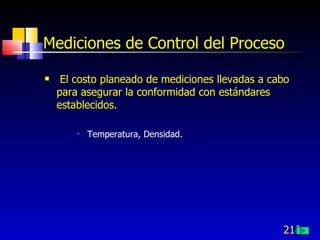 218
Mediciones de Control del Proceso
 El costo planeado de mediciones llevadas a cabo
para asegurar la conformidad con estándares
establecidos.
 Temperatura, Densidad.
 