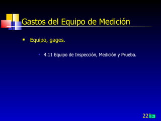 222
Gastos del Equipo de Medición
 Equipo, gages.
 4.11 Equipo de Inspección, Medición y Prueba.
 
