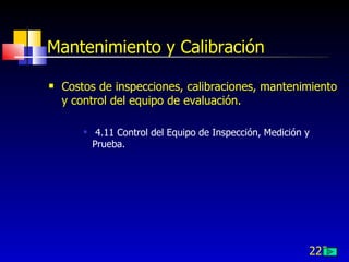 223
Mantenimiento y Calibración
 Costos de inspecciones, calibraciones, mantenimiento
y control del equipo de evaluación.
 4.11 Control del Equipo de Inspección, Medición y
Prueba.
 