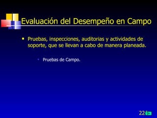 226
Evaluación del Desempeño en Campo
 Pruebas, inspecciones, auditorias y actividades de
soporte, que se llevan a cabo de manera planeada.
 Pruebas de Campo.
 