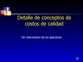 39
Detalle de conceptos de
costos de calidad
Ver información de los apéndices
 