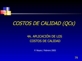 79
COSTOS DE CALIDAD (QCs)
4A. APLICACIÓN DE LOS
COSTOS DE CALIDAD
P. Reyes / Febrero 2003
 