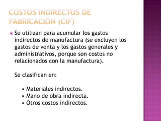 Costo de conversión: son aquellos en que se incurre por la transformación de los materiales directos en artículos terminados,  están conformados por la mano de obra directa y los costos indirectos de fabricación, se observa que contempla la mano de obra directa como partida directa e incorpora las partidas indirectas del costo. Costo DirectoSon todos los costos que se pueden  identificar específicamente en la unidad. 