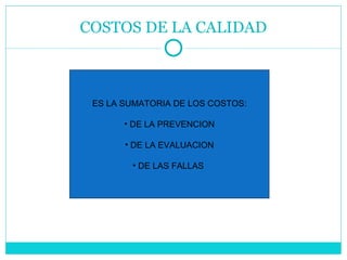 COSTOS DE LA CALIDAD ES LA SUMATORIA DE LOS COSTOS: DE LA PREVENCION DE LA EVALUACION DE LAS FALLAS  