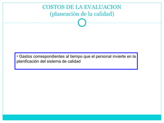 COSTOS DE LA EVALUACION (planeación de la calidad) Gastos correspondientes al tiempo que el personal invierte en la planificación del sistema de calidad 