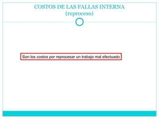 COSTOS DE LAS FALLAS INTERNA (reproceso) Son los costos por reprocesar un trabajo mal efectuado 