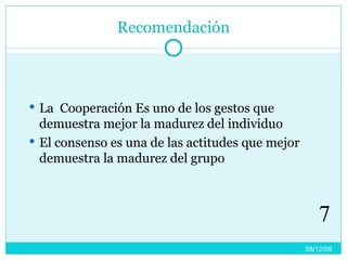Recomendación La  Cooperación Es uno de los gestos que demuestra mejor la madurez del individuo El consenso es una de las actitudes que mejor demuestra la madurez del grupo 08/06/09 7 