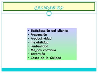 CALIDAD ES: Satisfacción del cliente Prevención Productividad Flexibilidad Puntualidad Mejora continua Inversión Costo de la Calidad 