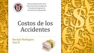 Universidad Fermín Toro 
Vicerrectorado Académico 
Facultad de Ingeniería 
Escuela de Computación 
Costos de los 
Accidentes 
Korayla Rodríguez 
Saia D 
 