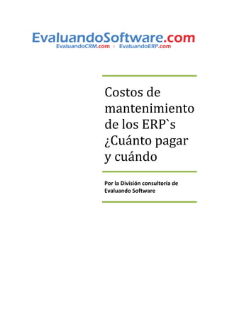 Costos de
mantenimiento
de los ERP`s
¿Cuánto pagar
y cuándo
Por la División consultoría de
Evaluando Software
 