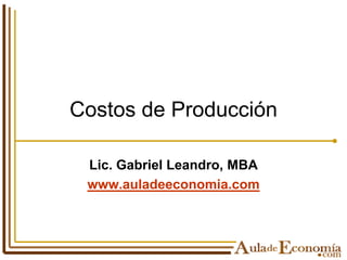 Costos de Producción Lic. Gabriel Leandro, MBA www.auladeeconomia.com 