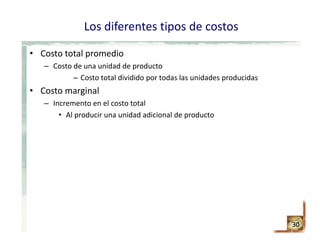 Los diferentes tipos de costos
• Costo total promedio 
– Costo de una unidad de producto
– Costo total dividido por todas las unidades producidas
• Costo marginal
– Incremento en el costo total
• Al producir una unidad adicional de producto
30
 