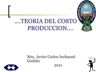 ….TEORIA DEL COSTO DE
PRODUCCION….
Msc. Javier Carlos Inchausti
Gudiño
2011
 