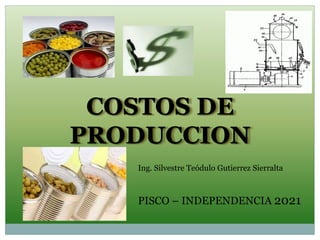COSTOS DE
PRODUCCION
Ing. Silvestre Teódulo Gutierrez Sierralta
PISCO – INDEPENDENCIA 2021
 