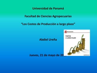 Universidad de Panamá
Facultad de Ciencias Agropecuarias
“Los Costos de Producción a largo plazo”
Abdiel Ureña
Jueves, 21 de mayo de 2015
 