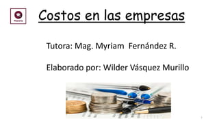 1
Costos en las empresas
Elaborado por: Wilder Vásquez Murillo
Tutora: Mag. Myriam Fernández R.
 