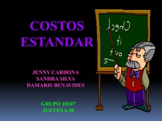 COSTOS
ESTANDAR

 JENNY CARDONA
  SANDRA SILVA
DAMARIS BENAVIDES


    GRUPO 10107
    JUEVES 6.30
 