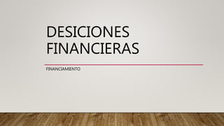 DESICIONES
FINANCIERAS
FINANCIAMIENTO
 