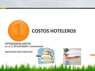 COSTOS HOTELEROS
DEFINICION DE COSTOS:
ES 𝐋𝐀 𝑫𝑬 LOS PAGOS Y CAUSACIONES
NECESARIOS PARA PRODUCIR
 
