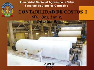 Universidad Nacional Agraria de la Selva
Facultad de Ciencias Contables
1
CONTABILIDAD DE COSTOS I
CPC. Dra. Luz V.
Infantas B.
Agosto
2020
 