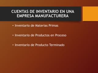 CUENTAS DE INVENTARIO EN UNA
EMPRESA MANUFACTURERA
• Inventario de Materias Primas
• Inventario de Productos en Proceso
• Inventario de Producto Terminado
 