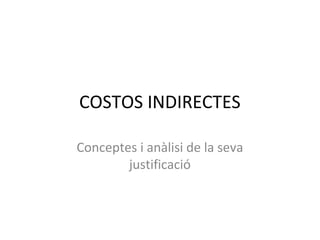 COSTOS INDIRECTES

Conceptes i anàlisi de la seva
        justificació
 
