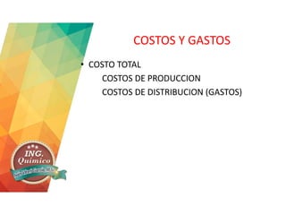 COSTOS Y GASTOS
• COSTO TOTAL
COSTOS DE PRODUCCION
COSTOS DE DISTRIBUCION (GASTOS)
 