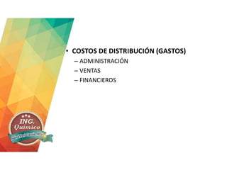 • COSTOS DE DISTRIBUCIÓN (GASTOS)
– ADMINISTRACIÓN
– VENTAS
– FINANCIEROS
 
