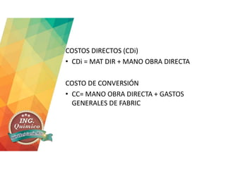 COSTOS DIRECTOS (CDi)
• CDi = MAT DIR + MANO OBRA DIRECTA
COSTO DE CONVERSIÓN
• CC= MANO OBRA DIRECTA + GASTOS
GENERALES DE FABRIC
 