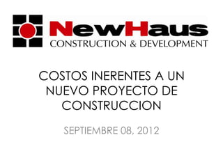 COSTOS INERENTES A UN
 NUEVO PROYECTO DE
   CONSTRUCCION
   SEPTIEMBRE 08, 2012
 