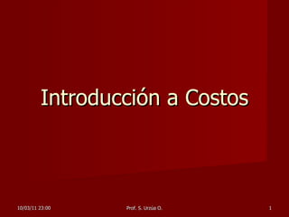 Introducción a Costos 10/03/11   23:00 Prof. S. Urzúa O. 
