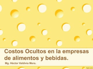 Costos Ocultos en la empresas
de alimentos y bebidas.
Mg. Héctor Valdivia Mera.
 