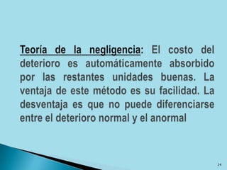 Teoría de la negligencia: El costo del deterioro es automáticamente absorbido por las restantes unidades buenas. La ventaja de este método es su facilidad. La desventaja es que no puede diferenciarse entre el deterioro normal y el anormal24