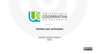 Costos por procesos
Janeth Lozano Lozano
2021
 