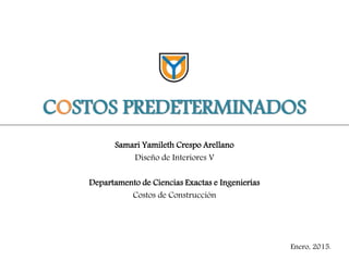 COSTOS PREDETERMINADOS
Samari Yamileth Crespo Arellano
Diseño de Interiores V
Departamento de Ciencias Exactas e Ingenierías
Costos de Construcción
Enero, 2015.
 