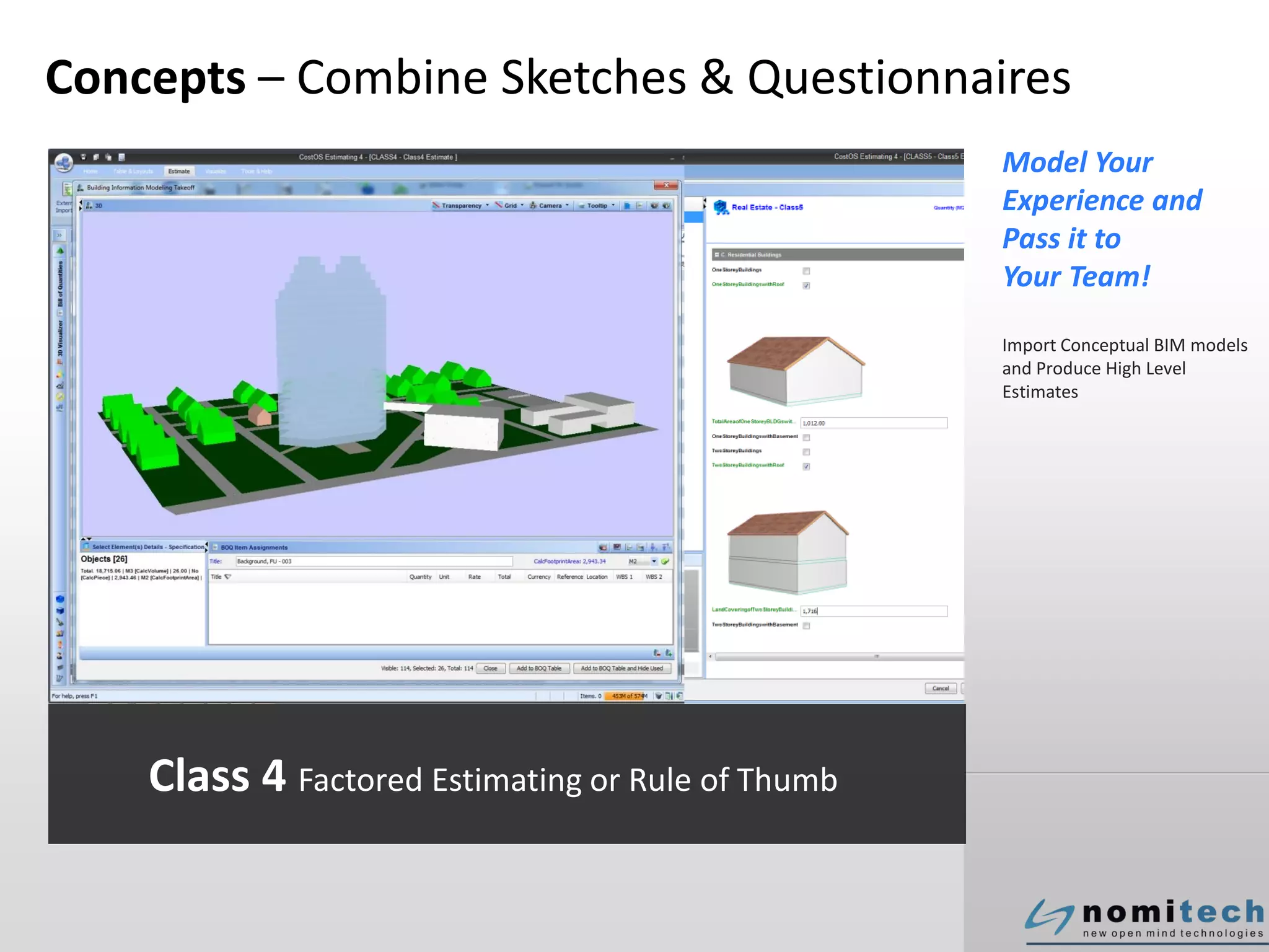 Concepts – Combine Sketches & Questionnaires
Model Your
Experience and
Pass it to
Your Team!
Import Conceptual BIM models
and Produce High Level
Estimates
Class 4 Factored Estimating or Rule of Thumb
 