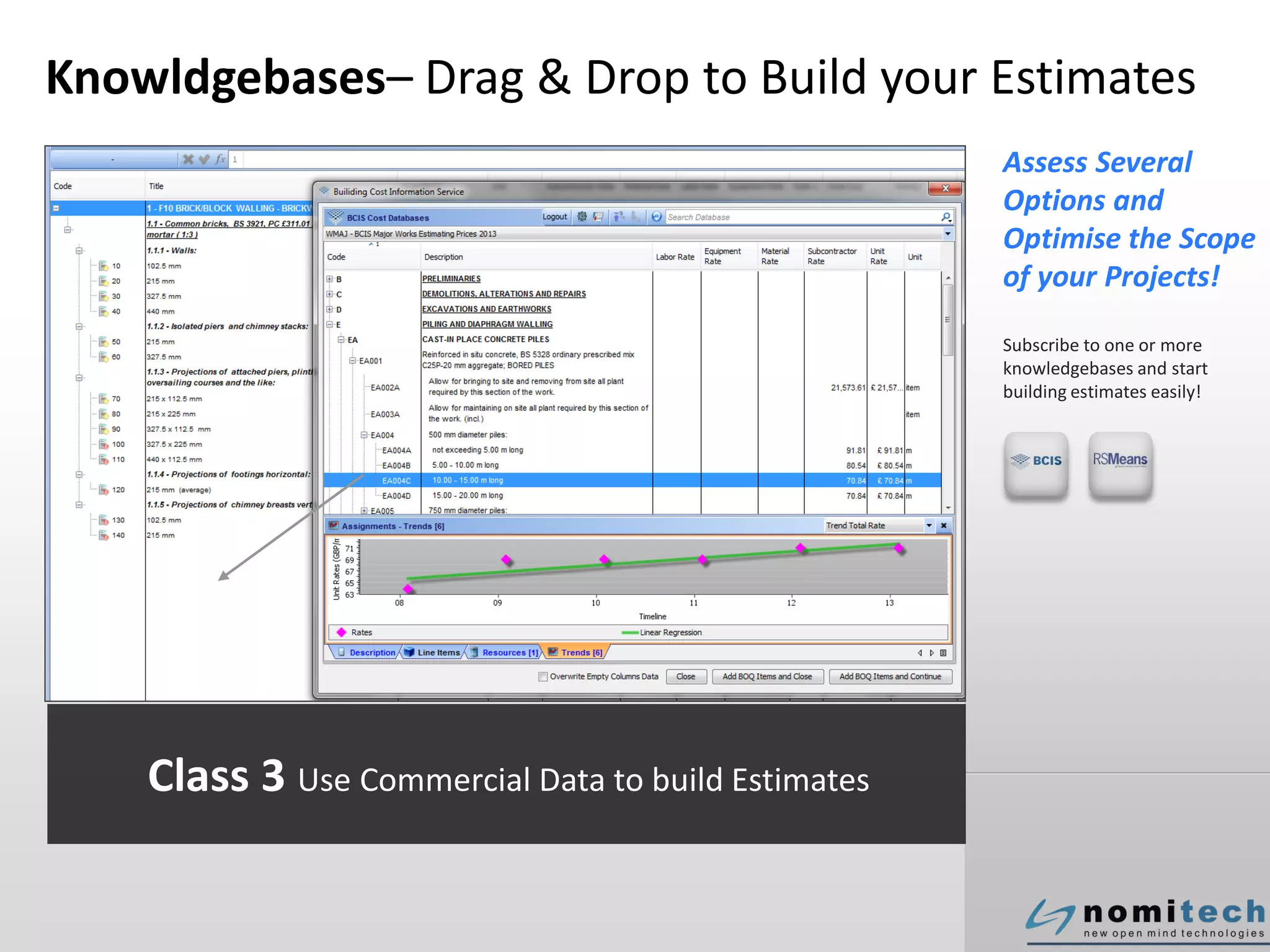 Knowldgebases– Drag & Drop to Build your Estimates
Assess Several
Options and
Optimise the Scope
of your Projects!
Subscribe to one or more
knowledgebases and start
building estimates easily!
Class 3 Use Commercial Data to build Estimates
 