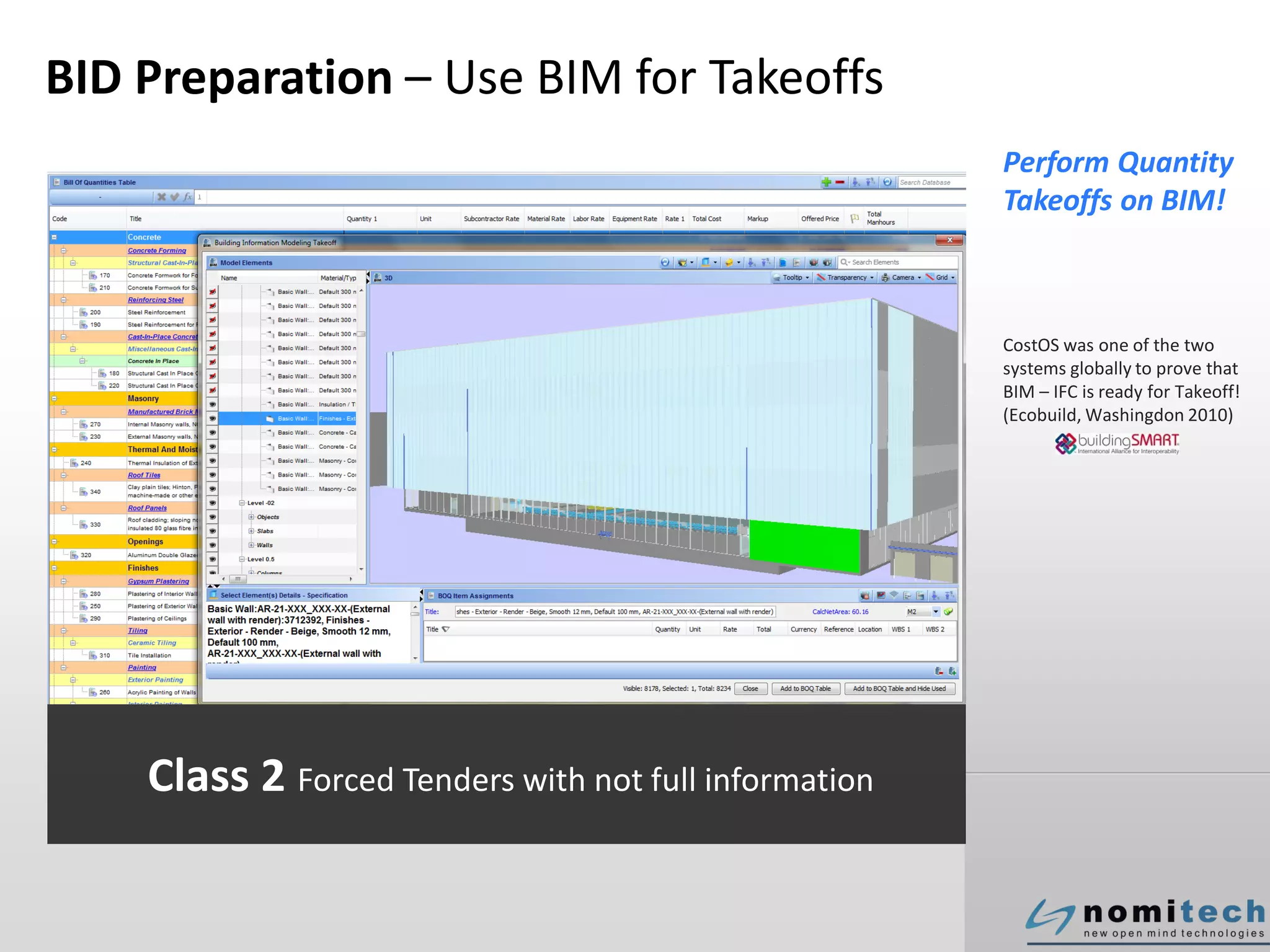 BID Preparation – Use BIM for Takeoffs
Perform Quantity
Takeoffs on BIM!
CostOS was one of the two
systems globally to prove that
BIM – IFC is ready for Takeoff!
(Ecobuild, Washingdon 2010)
Class 2 Forced Tenders with not full information
 
