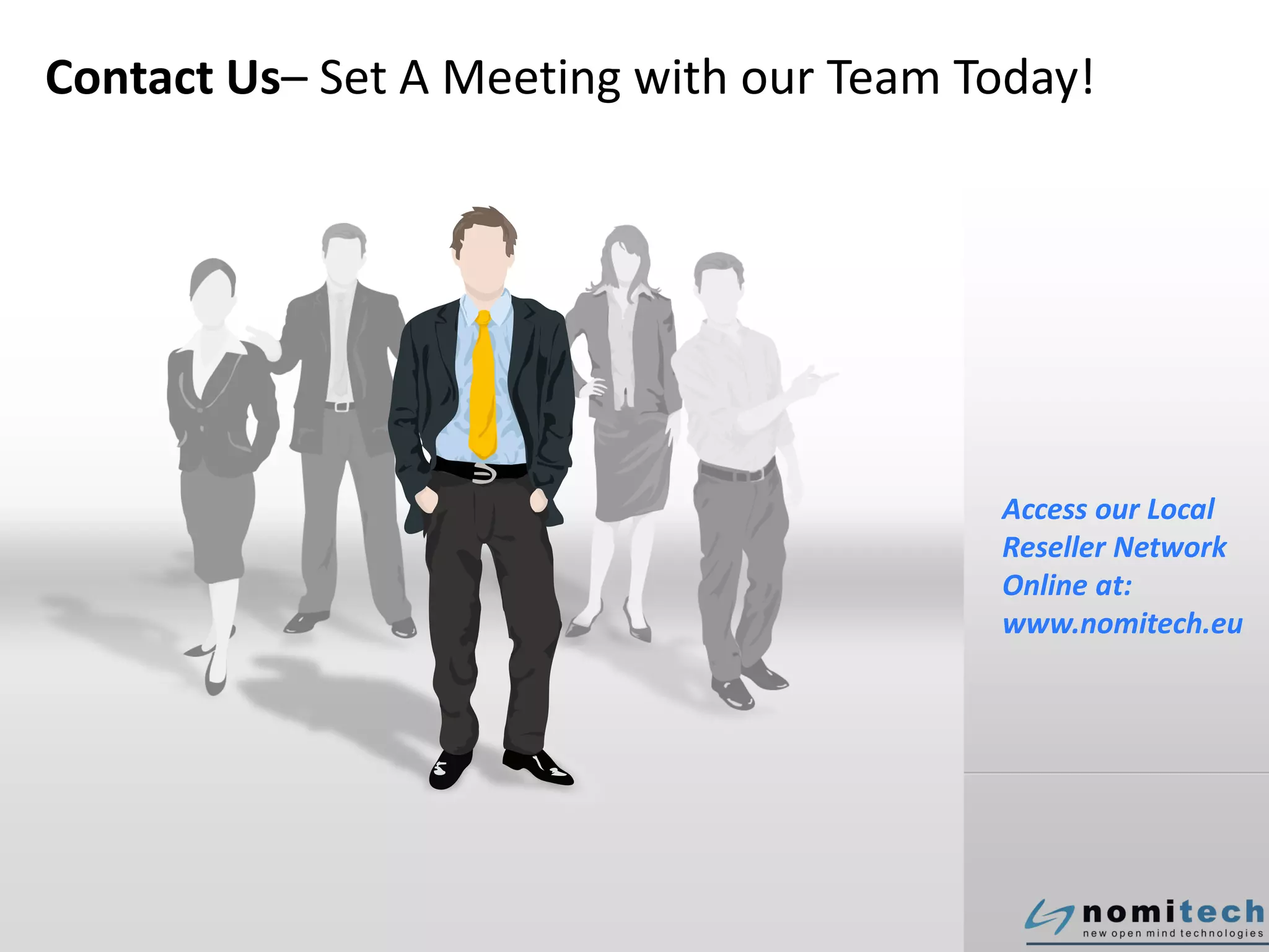 Contact Us– Set A Meeting with our Team Today!
Access our Local
Reseller Network
Online at:
www.nomitech.eu
 