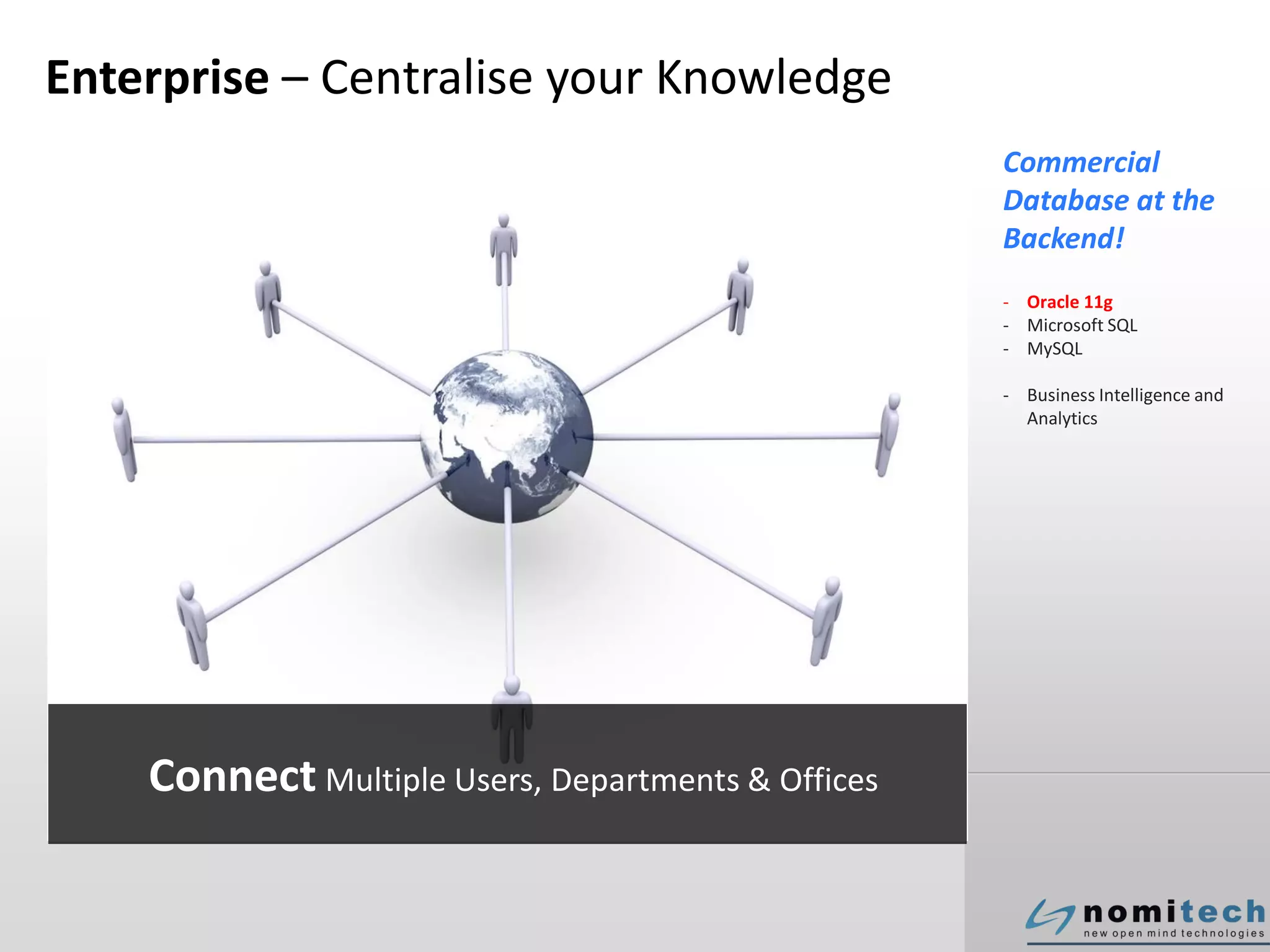 Enterprise – Centralise your Knowledge
Neutral Wave  Enter your text here
Commercial
Database at the
Backend!
- Oracle 11g
- Microsoft SQL
- MySQL
- Business Intelligence and
Analytics
Connect Multiple Users, Departments & Offices
 