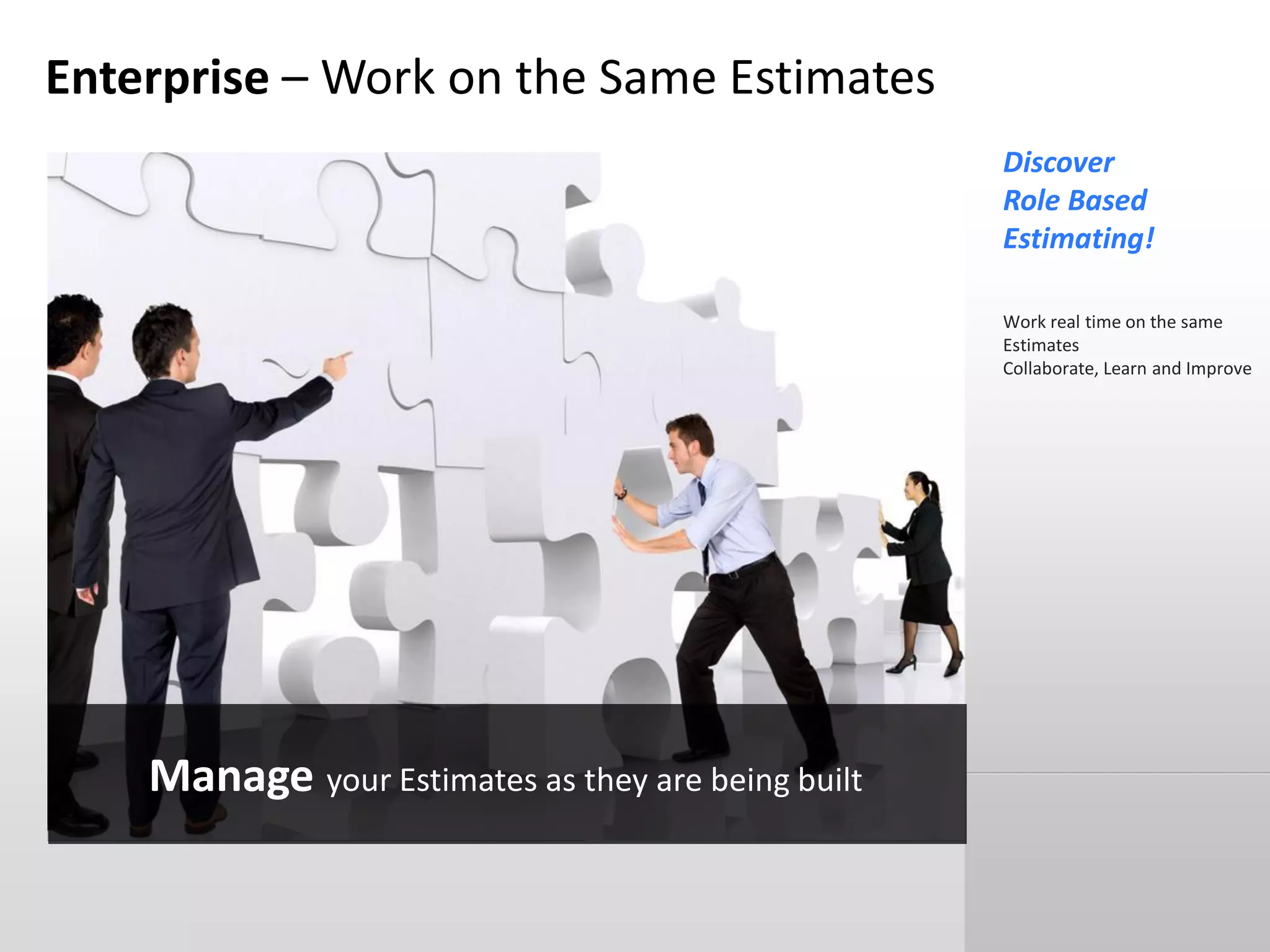 Enterprise – Work on the Same Estimates
Neutral Wave  Enter your text here
Discover
Role Based
Estimating!
Work real time on the same
Estimates
Collaborate, Learn and Improve
Manage your Estimates as they are being built
 