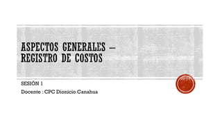 SESIÓN 1
Docente : CPC Dionicio Canahua
 