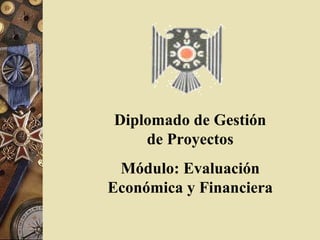 Diplomado de Gestión
de Proyectos
Módulo: Evaluación
Económica y Financiera
 