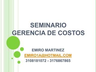 SEMINARIO GERENCIA DE COSTOS EMIRO MARTINEZ  EMIRO1A@HOTMAIL.COM 3108181072 - 3176867865 